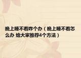 晚上睡不着咋个办（晚上睡不着怎么办 给大家推荐4个方法）