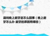 请问晚上磨牙是怎么回事（晚上磨牙怎么办 磨牙的原因有哪些）
