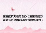 宝宝抵抗力差怎么办（宝宝抵抗力差怎么办 怎样提高宝宝的免疫力）