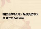 轻微烫伤咋处理（轻微烫伤怎么办 有什么方法分享）
