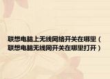 联想电脑上无线网络开关在哪里（联想电脑无线网开关在哪里打开）
