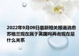 2022年9月09日最新相关报道消息 苏格兰现在属于英国吗两者现在是什么关系
