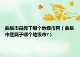 曲阜市是属于哪个地级市管（曲阜市是属于哪个地级市?）