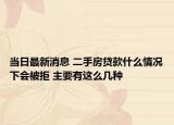 当日最新消息 二手房贷款什么情况下会被拒 主要有这么几种