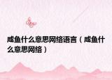 咸鱼什么意思网络语言（咸鱼什么意思网络）