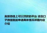 直接微信上可以贷款的平台 这些口子微信就能申请具体情况详细内容介绍