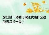 宋江猜一动物（宋江代表什么动物宋江打一肖）