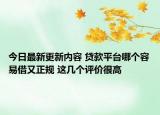 今日最新更新内容 贷款平台哪个容易借又正规 这几个评价很高
