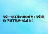 孕妇一定不能吃哪些食物（孕妇禁忌 孕妇不能吃什么食物）