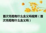 首次亮相有什么含义吗视频（首次亮相有什么含义吗）