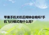 苹果手机关机后闹钟会响吗?手机飞行模式有什么用?