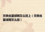 无铁丝篮球网怎么挂上（无铁丝篮球网怎么挂）