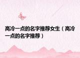 高冷一点的名字推荐女生（高冷一点的名字推荐）