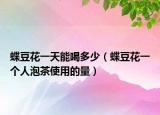 蝶豆花一天能喝多少（蝶豆花一个人泡茶使用的量）