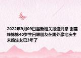 2022年9月09日最新相关报道消息 谢霆锋妹妹40岁生日跟朋友在国外豪宅庆生 未婚生女已3年了