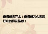 康师傅煮开水（康师傅怎么煮最好吃的做法推荐）
