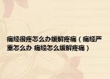 痛经很疼怎么办缓解疼痛（痛经严重怎么办 痛经怎么缓解疼痛）