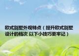 欧式别墅外观特点（提升欧式别墅设计的档次 以下小技巧要牢记）
