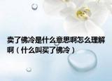 卖了佛冷是什么意思啊怎么理解啊（什么叫买了佛冷）