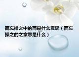 而忘操之中的而是什么意思（而忘操之的之意思是什么）