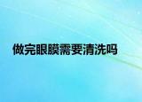做完眼膜需要清洗吗