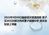 2022年9月09日最新相关报道消息 男子买38元衬裙为残疾妻子圆婚纱梦 网友纷纷送上祝福