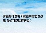 雾霾有什么毒（雾霾中毒怎么办哦 我们可以这样解毒）