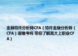金融特许分析师CFA（特许金融分析师（CFA）很难考吗 带你了解高大上职业CFA）