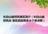 长白山自然风景区简介（长白山自然风光 景区到底有多少个景点呢）