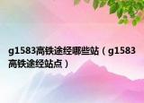 g1583高铁途经哪些站（g1583高铁途经站点）
