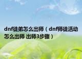 dnf徒弟怎么出师（dnf师徒活动怎么出师 出师3步骤）
