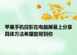 苹果手机投影在电脑屏幕上分享具体方法希望能帮到你