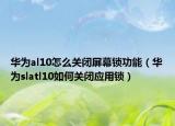 华为al10怎么关闭屏幕锁功能（华为slatl10如何关闭应用锁）
