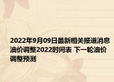 2022年9月09日最新相关报道消息 油价调整2022时间表 下一轮油价调整预测