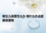 新生儿鼻塞怎么办 有什么办法缓解鼻塞呢