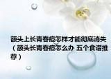 额头上长青春痘怎样才能彻底消失（额头长青春痘怎么办 五个食谱推荐）