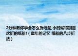 2分钟教你学会怎么折纸船,小时候特别喜欢折的纸船!（童年的记忆 纸船的八步折法）