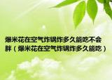爆米花在空气炸锅炸多久能吃不会胖（爆米花在空气炸锅炸多久能吃）