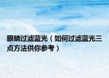 眼睛过滤蓝光（如何过滤蓝光三点方法供你参考）