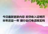 今日最新更新内容 房贷收入证明开半年还是一年 银行会打电话核实吗