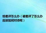 给差评怎么办（被差评了怎么办 应该如何对待呢）