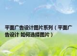 平面广告设计图片系列（平面广告设计 如何选择图片）