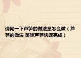 请问一下芦笋的做法是怎么做（芦笋的做法 美味芦笋快速完成）