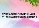 剑与远征切换语言频道的技巧是哪个（剑与远征切换语言频道的技巧）