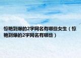 惊艳到爆的2字网名有哪些女生（惊艳到爆的2字网名有哪些）