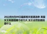 2022年9月09日最新相关报道消息 英国女王和首相哪个权力大 女王去世的原因是什么