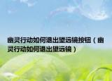 幽灵行动如何退出望远镜按钮（幽灵行动如何退出望远镜）