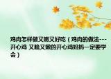 鸡肉怎样做又嫩又好吃（鸡肉的做法---开心鸡 又脆又嫩的开心鸡妈妈一定要学会）