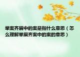 举案齐眉中的案是指什么意思（怎么理解举眉齐案中的案的意思）