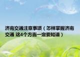 济南交通注意事项（怎样掌握济南交通 这4个方面一定要知道）